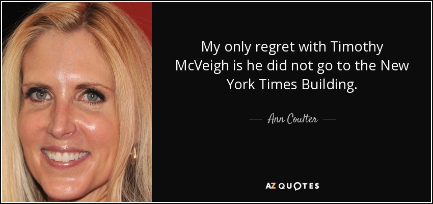 My only regret with Timothy McVeigh is he did not go to the New York Times Building. - Ann Coulter
