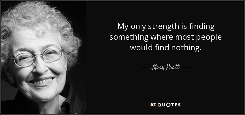 My only strength is finding something where most people would find nothing. - Mary Pratt