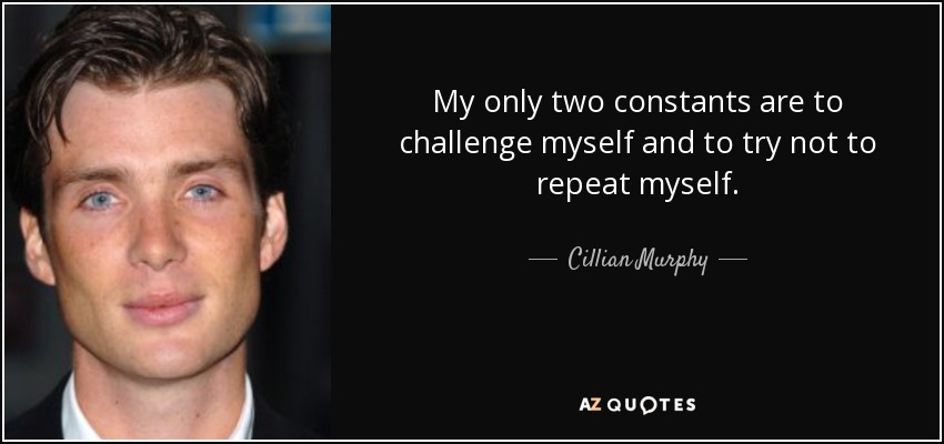 My only two constants are to challenge myself and to try not to repeat myself. - Cillian Murphy