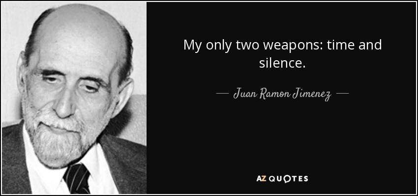 My only two weapons: time and silence. - Juan Ramon Jimenez