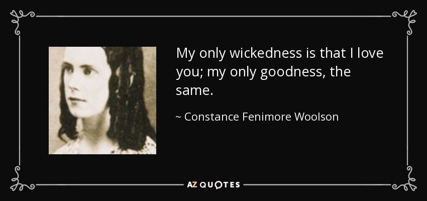 My only wickedness is that I love you; my only goodness, the same. - Constance Fenimore Woolson
