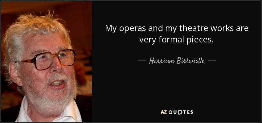 My operas and my theatre works are very formal pieces. - Harrison Birtwistle