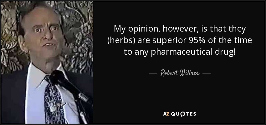 My opinion, however, is that they (herbs) are superior 95% of the time to any pharmaceutical drug! - Robert Willner