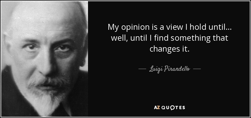 My opinion is a view I hold until... well, until I find something that changes it. - Luigi Pirandello