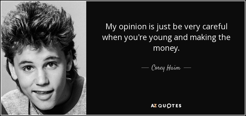 My opinion is just be very careful when you're young and making the money. - Corey Haim