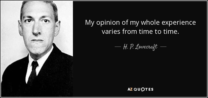 My opinion of my whole experience varies from time to time. - H. P. Lovecraft