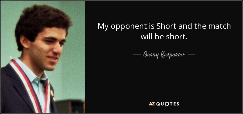 My opponent is Short and the match will be short. - Garry Kasparov