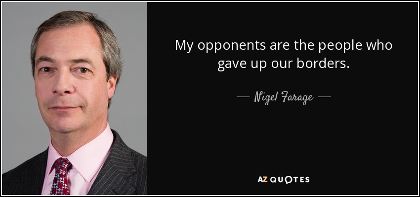 My opponents are the people who gave up our borders. - Nigel Farage