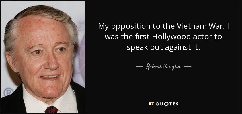 My opposition to the Vietnam War. I was the first Hollywood actor to speak out against it. - Robert Vaughn