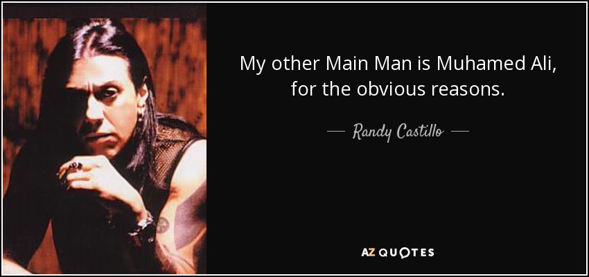 My other Main Man is Muhamed Ali, for the obvious reasons. - Randy Castillo