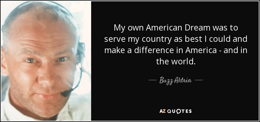 My own American Dream was to serve my country as best I could and make a difference in America - and in the world. - Buzz Aldrin