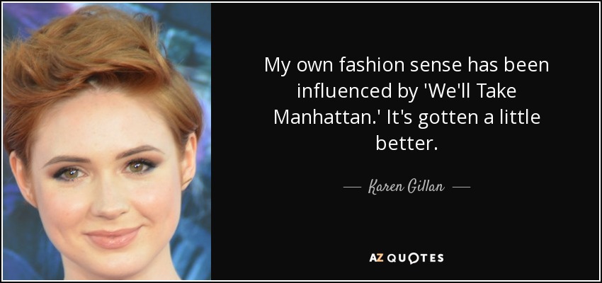 My own fashion sense has been influenced by 'We'll Take Manhattan.' It's gotten a little better. - Karen Gillan