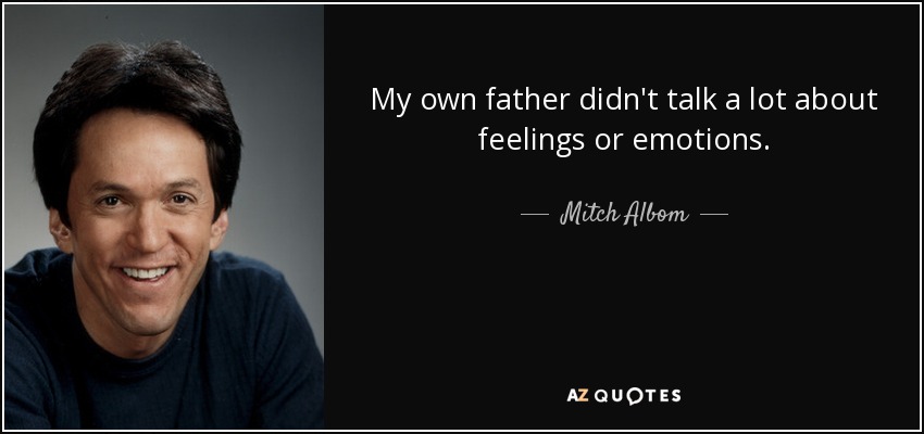 My own father didn't talk a lot about feelings or emotions. - Mitch Albom