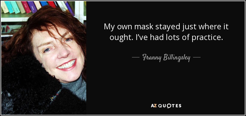 My own mask stayed just where it ought. I’ve had lots of practice. - Franny Billingsley