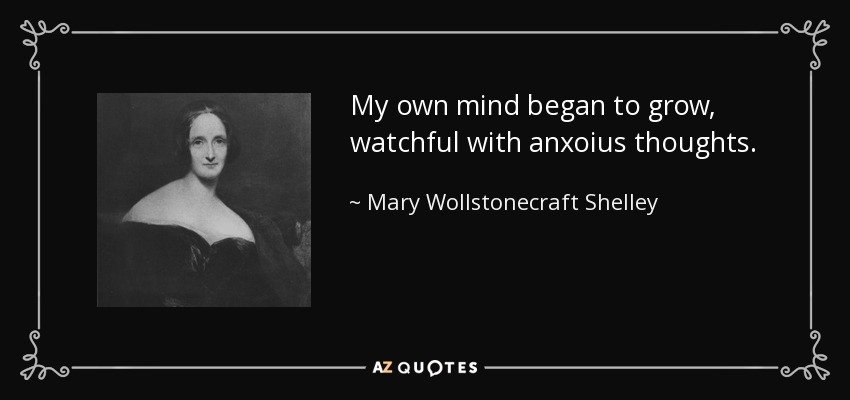 My own mind began to grow, watchful with anxoius thoughts. - Mary Wollstonecraft Shelley