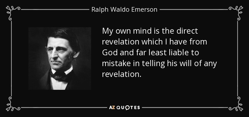 My own mind is the direct revelation which I have from God and far least liable to mistake in telling his will of any revelation. - Ralph Waldo Emerson