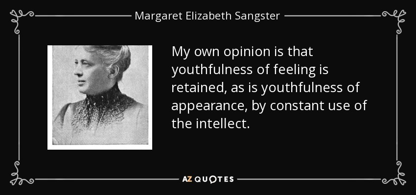 My own opinion is that youthfulness of feeling is retained, as is youthfulness of appearance, by constant use of the intellect. - Margaret Elizabeth Sangster