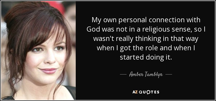 My own personal connection with God was not in a religious sense, so I wasn't really thinking in that way when I got the role and when I started doing it. - Amber Tamblyn