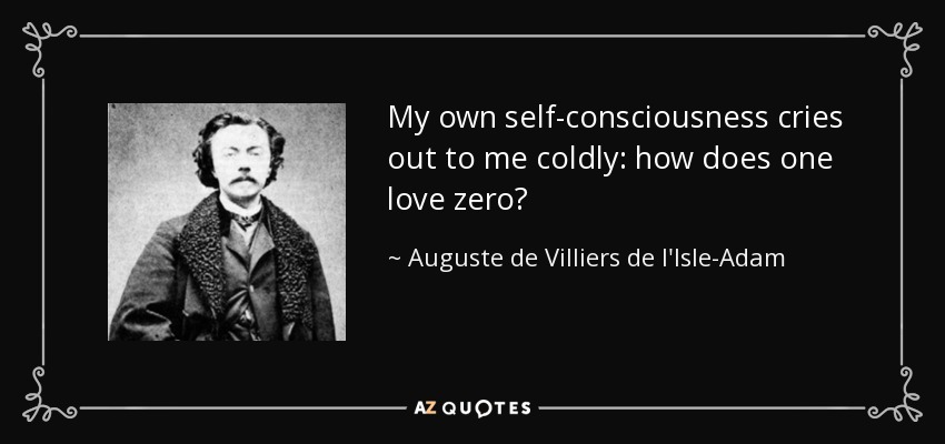 My own self-consciousness cries out to me coldly: how does one love zero? - Auguste de Villiers de l'Isle-Adam