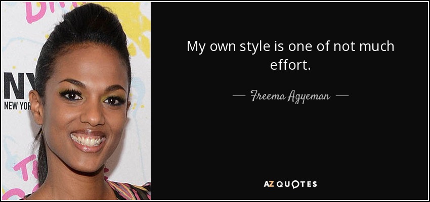 My own style is one of not much effort. - Freema Agyeman
