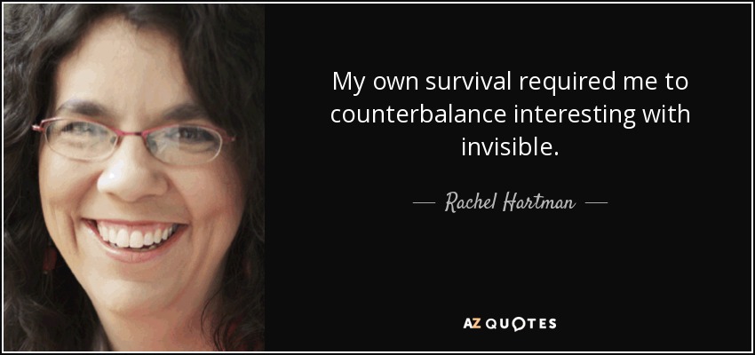 My own survival required me to counterbalance interesting with invisible. - Rachel Hartman