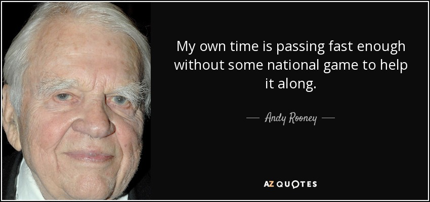My own time is passing fast enough without some national game to help it along. - Andy Rooney