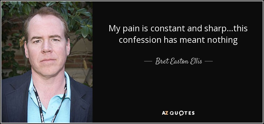 My pain is constant and sharp...this confession has meant nothing - Bret Easton Ellis