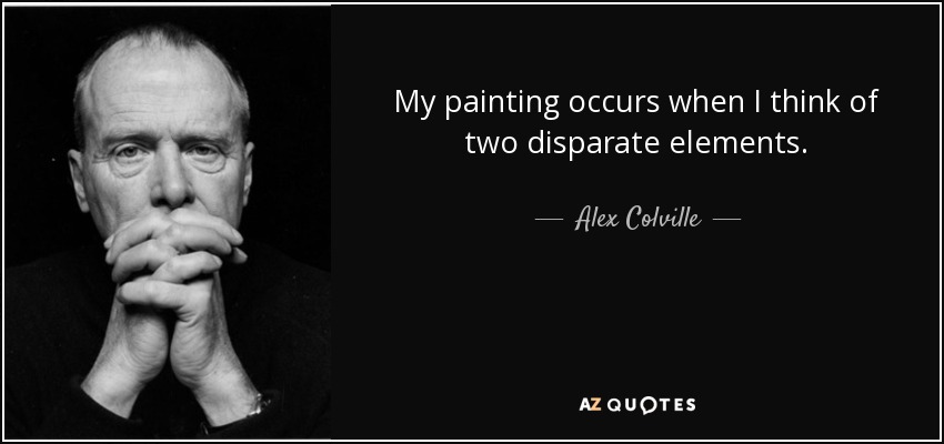 My painting occurs when I think of two disparate elements. - Alex Colville