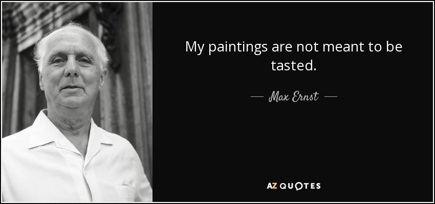 My paintings are not meant to be tasted. - Max Ernst