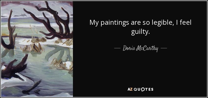 My paintings are so legible, I feel guilty. - Doris McCarthy