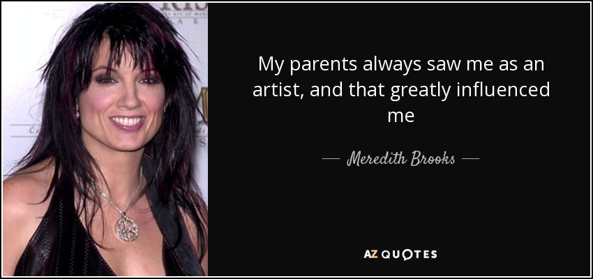 My parents always saw me as an artist, and that greatly influenced me - Meredith Brooks