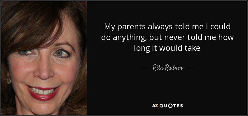 My parents always told me I could do anything, but never told me how long it would take - Rita Rudner