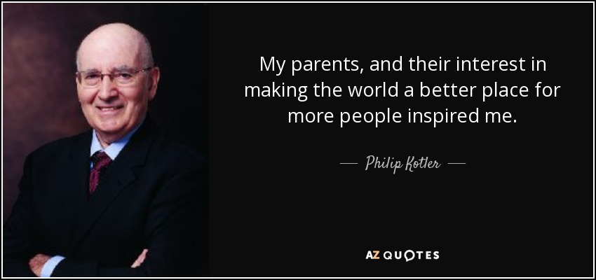 My parents, and their interest in making the world a better place for more people inspired me. - Philip Kotler