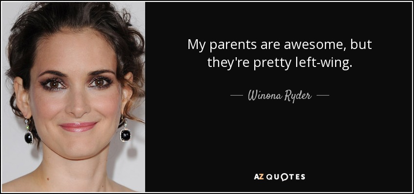 My parents are awesome, but they're pretty left-wing. - Winona Ryder