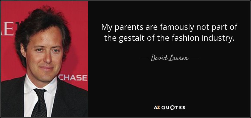 My parents are famously not part of the gestalt of the fashion industry. - David Lauren