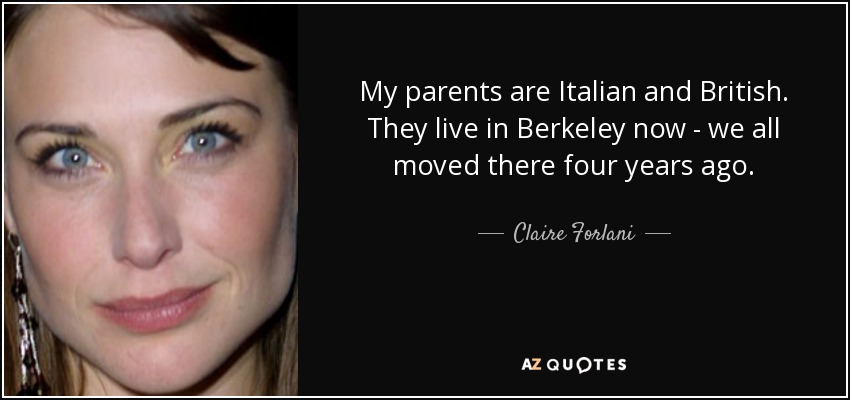 My parents are Italian and British. They live in Berkeley now - we all moved there four years ago. - Claire Forlani