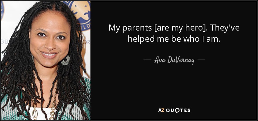 My parents [are my hero]. They've helped me be who I am. - Ava DuVernay