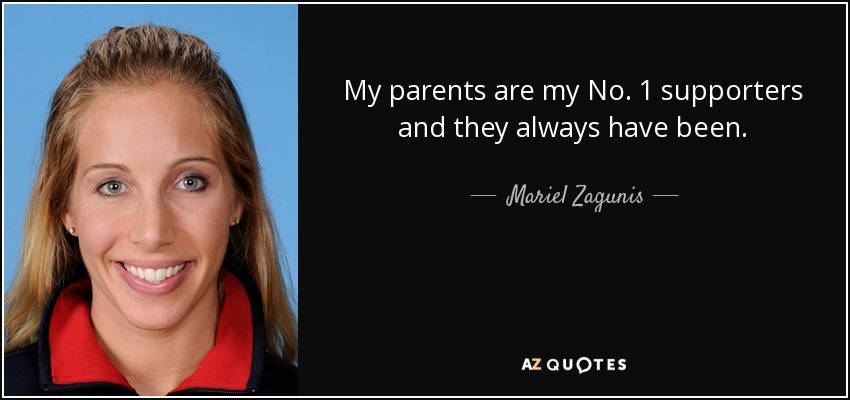 My parents are my No. 1 supporters and they always have been. - Mariel Zagunis