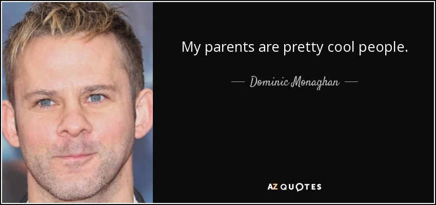My parents are pretty cool people. - Dominic Monaghan