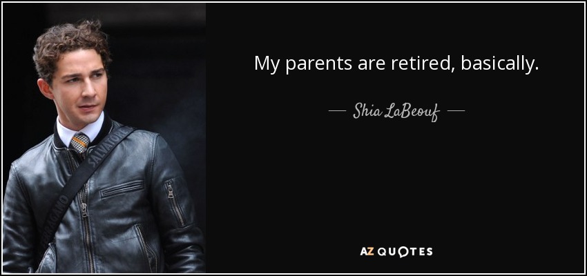 My parents are retired, basically. - Shia LaBeouf