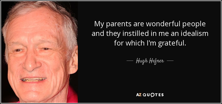 My parents are wonderful people and they instilled in me an idealism for which I'm grateful. - Hugh Hefner