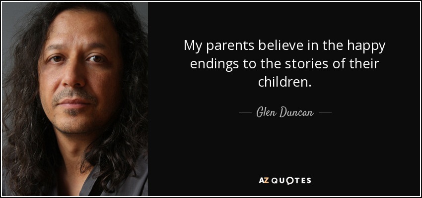 My parents believe in the happy endings to the stories of their children. - Glen Duncan