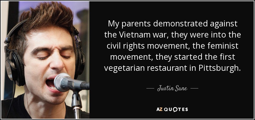 My parents demonstrated against the Vietnam war, they were into the civil rights movement, the feminist movement, they started the first vegetarian restaurant in Pittsburgh. - Justin Sane