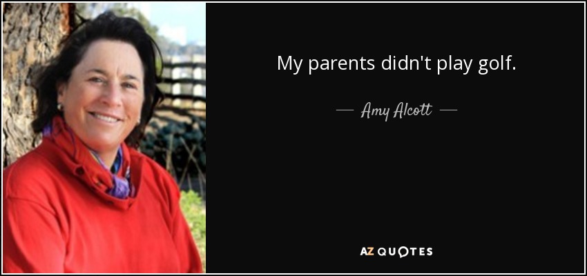 My parents didn't play golf. - Amy Alcott