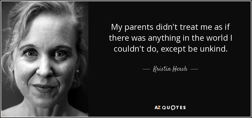 My parents didn't treat me as if there was anything in the world I couldn't do, except be unkind. - Kristin Hersh