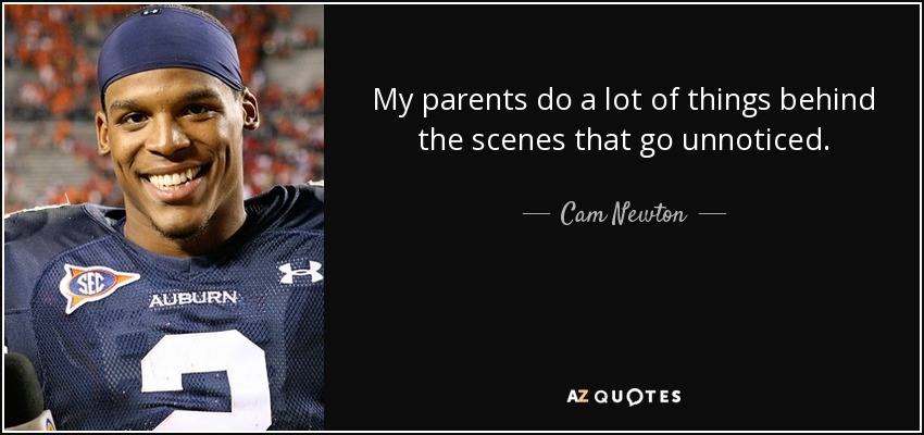 My parents do a lot of things behind the scenes that go unnoticed. - Cam Newton