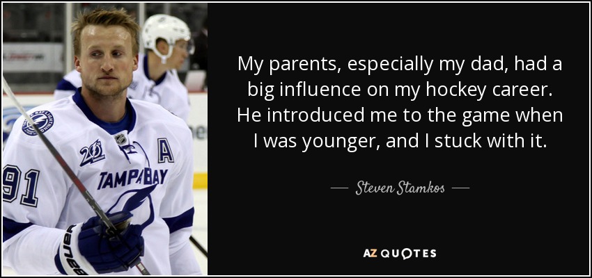 My parents, especially my dad, had a big influence on my hockey career. He introduced me to the game when I was younger, and I stuck with it. - Steven Stamkos