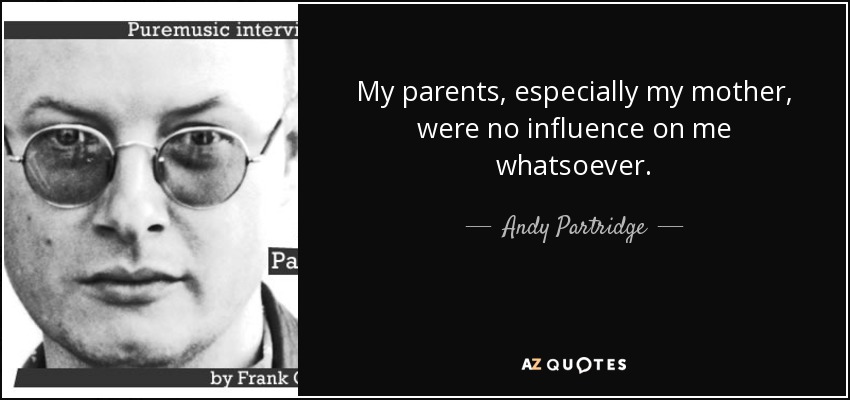 My parents, especially my mother, were no influence on me whatsoever. - Andy Partridge