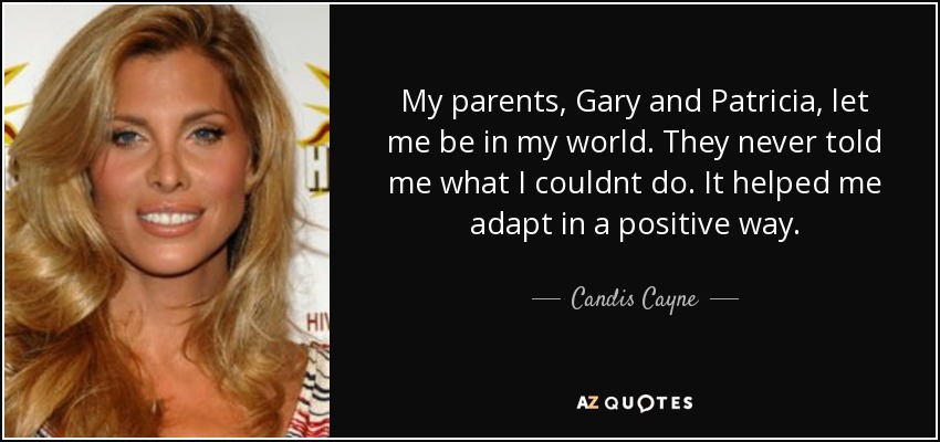 My parents, Gary and Patricia, let me be in my world. They never told me what I couldnt do. It helped me adapt in a positive way. - Candis Cayne