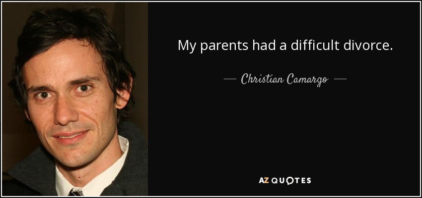 My parents had a difficult divorce. - Christian Camargo